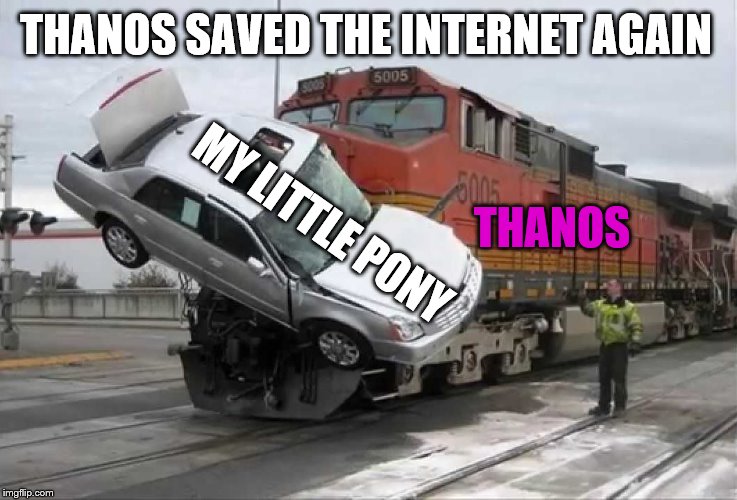 Train hitting car | THANOS MY LITTLE PONY THANOS SAVED THE INTERNET AGAIN | image tagged in train hitting car | made w/ Imgflip meme maker