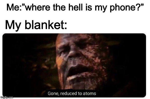 gone reduced to atoms | Me:”where the hell is my phone?”; My blanket: | image tagged in gone reduced to atoms | made w/ Imgflip meme maker