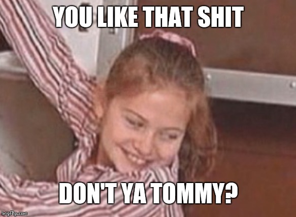 YOU LIKE THAT SHIT DON'T YA TOMMY? | made w/ Imgflip meme maker
