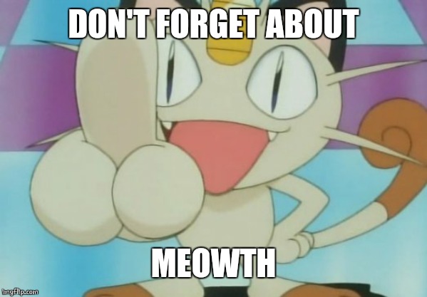 Meowth Dickhand | DON'T FORGET ABOUT MEOWTH | image tagged in meowth dickhand | made w/ Imgflip meme maker