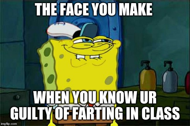 Don't You Squidward | THE FACE YOU MAKE; WHEN YOU KNOW UR GUILTY OF FARTING IN CLASS | image tagged in memes,dont you squidward | made w/ Imgflip meme maker