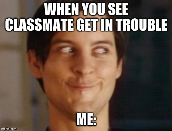 Spiderman Peter Parker | WHEN YOU SEE CLASSMATE GET IN TROUBLE; ME: | image tagged in memes,spiderman peter parker | made w/ Imgflip meme maker