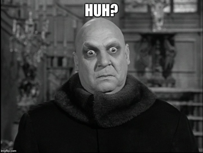 Uncle Fester | HUH? | image tagged in uncle fester | made w/ Imgflip meme maker
