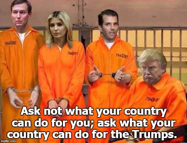 After all, you owe them. Wait, just what is it that you owe them? | Ask not what your country can do for you; ask what your country can do for the Trumps. | image tagged in trump family portrait if there were any justice in this country,trump,donald trump jr,ivanka trump,jared kushner,jail | made w/ Imgflip meme maker