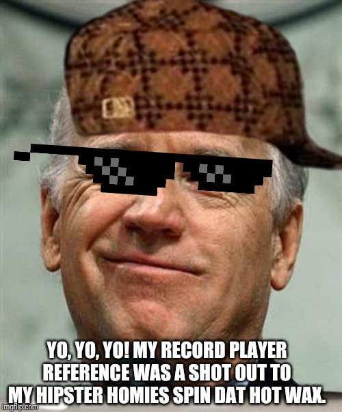 I believe Fox News owes Biden an apology.  Amazon sells record players by the tons, yo! Old tech is hip tech! | YO, YO, YO! MY RECORD PLAYER REFERENCE WAS A SHOT OUT TO MY HIPSTER HOMIES SPIN DAT HOT WAX. | image tagged in joe biden,democratic convention,gaffe,playing vinyl records,hipster,music | made w/ Imgflip meme maker