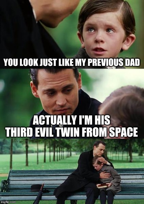 Finding Neverland Meme | YOU LOOK JUST LIKE MY PREVIOUS DAD ACTUALLY I'M HIS THIRD EVIL TWIN FROM SPACE | image tagged in memes,finding neverland | made w/ Imgflip meme maker