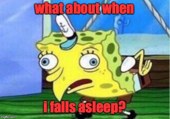 Mocking Spongebob Meme | what about when i falls asleep? | image tagged in memes,mocking spongebob | made w/ Imgflip meme maker