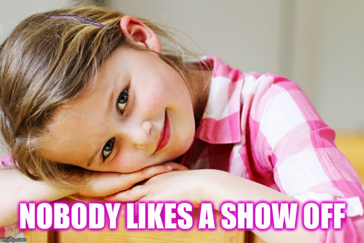 NOBODY LIKES A SHOW OFF | made w/ Imgflip meme maker