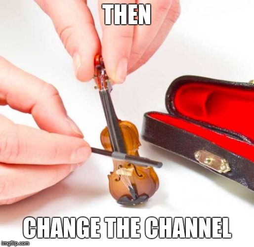Small violin | THEN CHANGE THE CHANNEL | image tagged in small violin | made w/ Imgflip meme maker