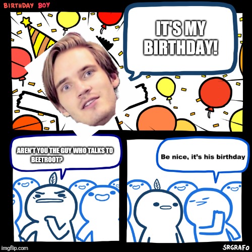 Felix, the guy who talks to beetroot | IT'S MY BIRTHDAY! AREN'T YOU THE GUY WHO TALKS TO BEETROOT? | image tagged in comics/cartoons | made w/ Imgflip meme maker