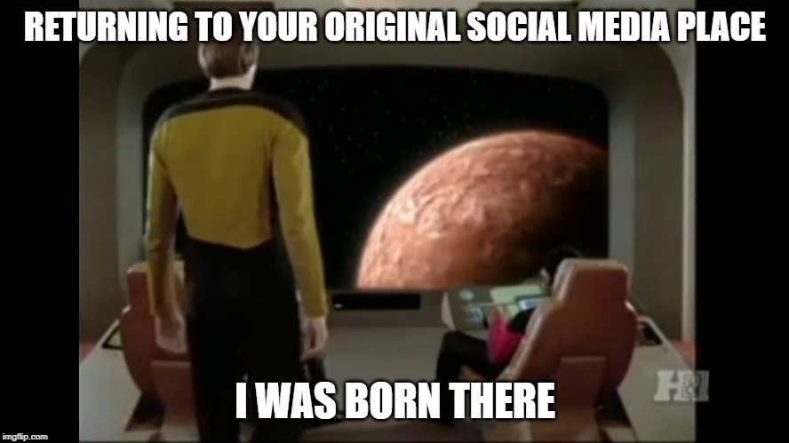 Birth | RETURNING TO YOUR ORIGINAL SOCIAL MEDIA PLACE; I WAS BORN THERE | image tagged in star trek data,star trek the next generation,scifi,social media,facebook | made w/ Imgflip meme maker
