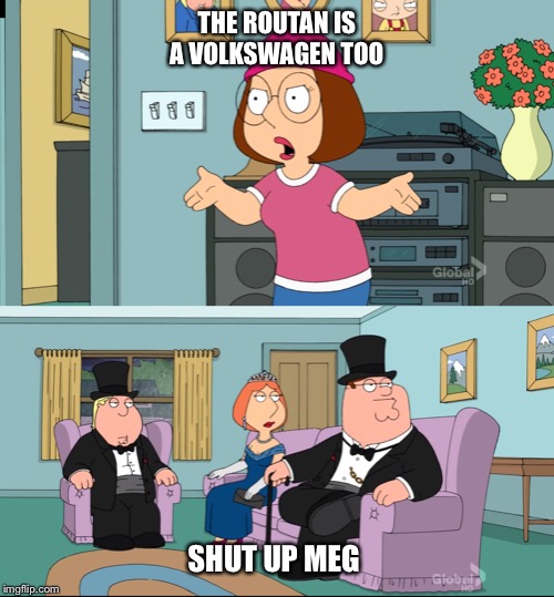 Meg Family Guy Better than me | THE ROUTAN IS A VOLKSWAGEN TOO; SHUT UP MEG | image tagged in meg family guy better than me | made w/ Imgflip meme maker
