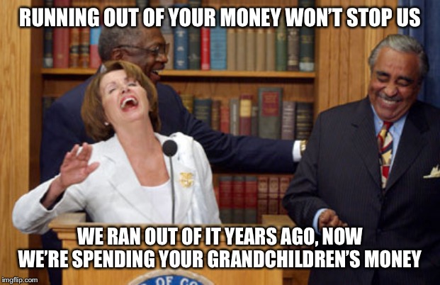 Nancy Pelosi Laughing | RUNNING OUT OF YOUR MONEY WON’T STOP US WE RAN OUT OF IT YEARS AGO, NOW WE’RE SPENDING YOUR GRANDCHILDREN’S MONEY | image tagged in nancy pelosi laughing | made w/ Imgflip meme maker