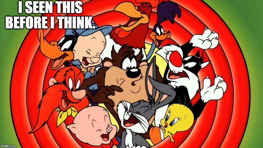 loony toons | I SEEN THIS BEFORE I THINK. | image tagged in loony toons | made w/ Imgflip meme maker