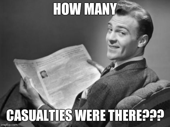 50's newspaper | HOW MANY CASUALTIES WERE THERE??? | image tagged in 50's newspaper | made w/ Imgflip meme maker