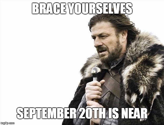 Brace Yourselves X is Coming | BRACE YOURSELVES; SEPTEMBER 20TH IS NEAR | image tagged in memes,brace yourselves x is coming | made w/ Imgflip meme maker