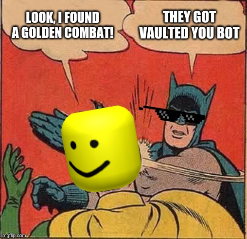 Batman Slapping Robin | LOOK, I FOUND A GOLDEN COMBAT! THEY GOT VAULTED YOU BOT | image tagged in memes,batman slapping robin | made w/ Imgflip meme maker