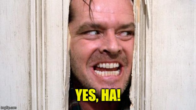 The Shining | YES, HA! | image tagged in the shining | made w/ Imgflip meme maker