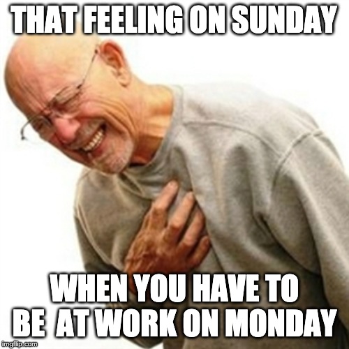 Right In The Childhood | THAT FEELING ON SUNDAY; WHEN YOU HAVE TO BE  AT WORK ON MONDAY | image tagged in memes,right in the childhood | made w/ Imgflip meme maker