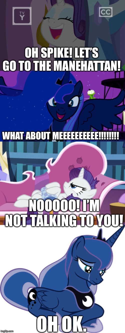 Princess Luna and Rarity | OH SPIKE! LET’S GO TO THE MANEHATTAN! WHAT ABOUT MEEEEEEEEEE!!!!!!!! NOOOOO! I’M NOT TALKING TO YOU! OH OK. | image tagged in princess luna,rarity,mlp fim,spike | made w/ Imgflip meme maker
