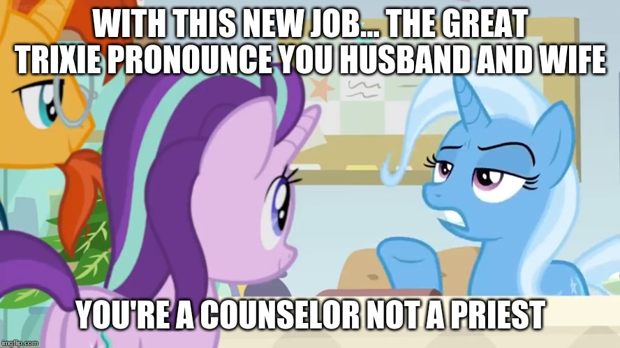 WITH THIS NEW JOB... THE GREAT TRIXIE PRONOUNCE YOU HUSBAND AND WIFE; YOU'RE A COUNSELOR NOT A PRIEST | made w/ Imgflip meme maker
