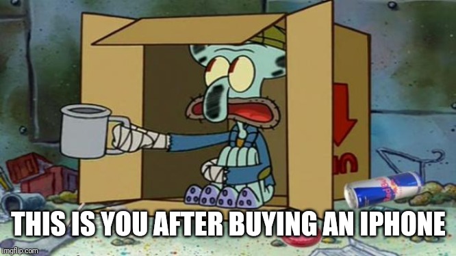 squidward poor | THIS IS YOU AFTER BUYING AN IPHONE | image tagged in squidward poor | made w/ Imgflip meme maker