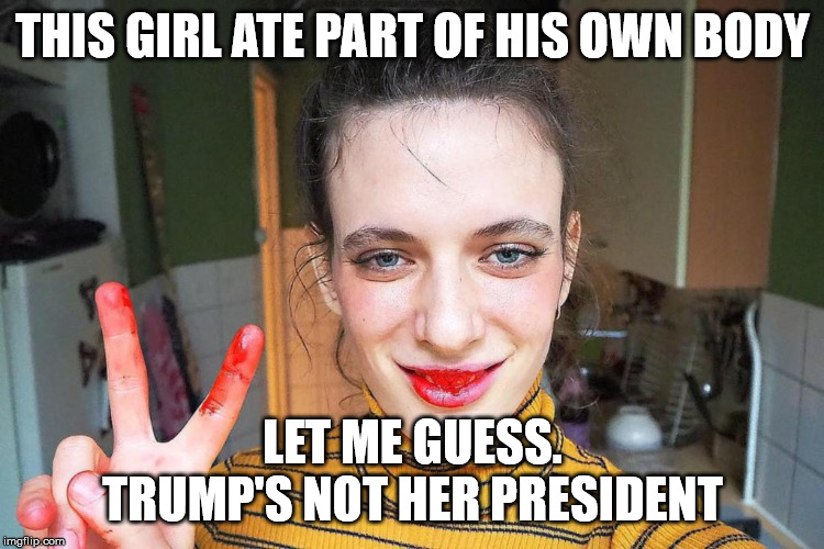 THIS GIRL ATE PART OF HIS OWN BODY LET ME GUESS. TRUMP'S NOT HER PRESIDENT | made w/ Imgflip meme maker