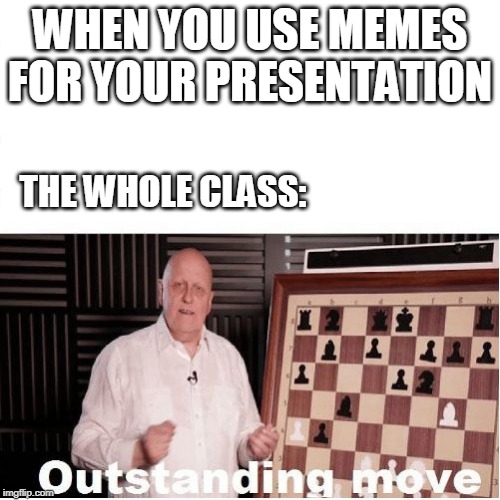 Outstanding Move | WHEN YOU USE MEMES FOR YOUR PRESENTATION; THE WHOLE CLASS: | image tagged in outstanding move | made w/ Imgflip meme maker