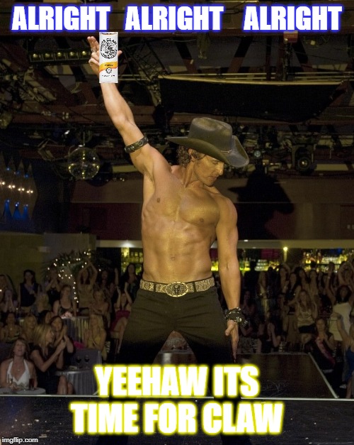 Clawbreakers | ALRIGHT   ALRIGHT    ALRIGHT; YEEHAW ITS TIME FOR CLAW | image tagged in clawbreakers | made w/ Imgflip meme maker