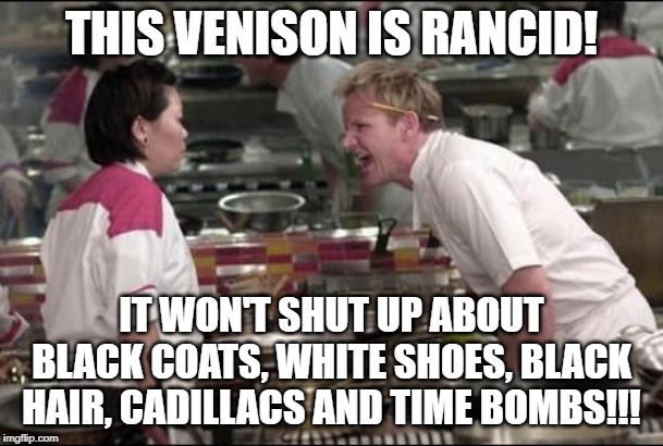 Ramsay Won't Back Down | THIS VENISON IS RANCID! IT WON'T SHUT UP ABOUT BLACK COATS, WHITE SHOES, BLACK HAIR, CADILLACS AND TIME BOMBS!!! | image tagged in memes,angry chef gordon ramsay,punk rock,cooking,1990s,bands | made w/ Imgflip meme maker