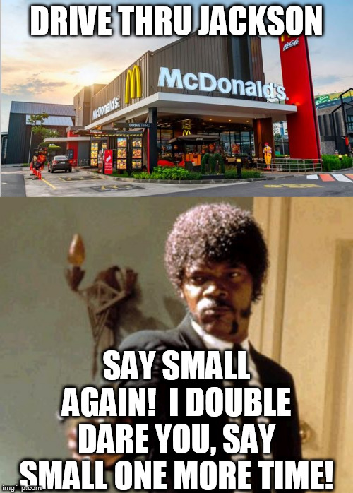 DRIVETHRU SAM JACKSON. | DRIVE THRU JACKSON; SAY SMALL AGAIN!  I DOUBLE DARE YOU, SAY SMALL ONE MORE TIME! | image tagged in memes,say that again i dare you,i dare you,pulp fiction - samuel l jackson,small,once more | made w/ Imgflip meme maker