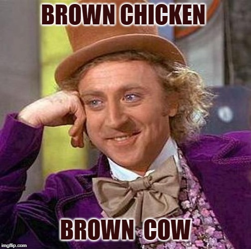 Creepy Condescending Wonka Meme | BROWN CHICKEN BROWN  COW | image tagged in memes,creepy condescending wonka | made w/ Imgflip meme maker