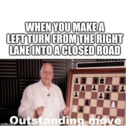 Outstanding Move | WHEN YOU MAKE A LEFT TURN FROM THE RIGHT LANE INTO A CLOSED ROAD | image tagged in outstanding move | made w/ Imgflip meme maker