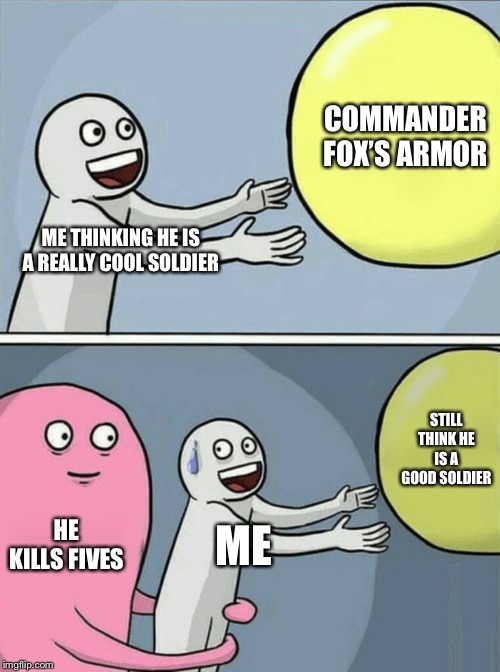 Running Away Balloon | COMMANDER FOX’S ARMOR; ME THINKING HE IS A REALLY COOL SOLDIER; STILL THINK HE IS A GOOD SOLDIER; HE KILLS FIVES; ME | image tagged in memes,running away balloon | made w/ Imgflip meme maker