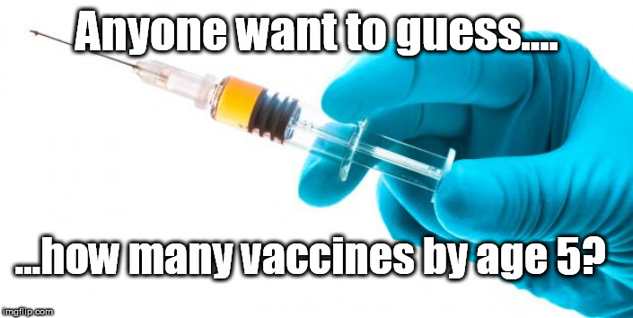 Syringe vaccine medicine | Anyone want to guess.... ...how many vaccines by age 5? | image tagged in syringe vaccine medicine | made w/ Imgflip meme maker