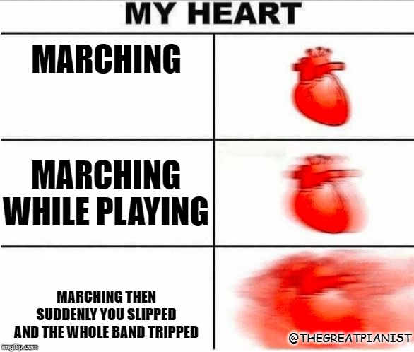 Heartbeat | MARCHING; MARCHING WHILE PLAYING; MARCHING THEN SUDDENLY YOU SLIPPED AND THE WHOLE BAND TRIPPED; @THEGREATPIANIST | image tagged in heartbeat | made w/ Imgflip meme maker