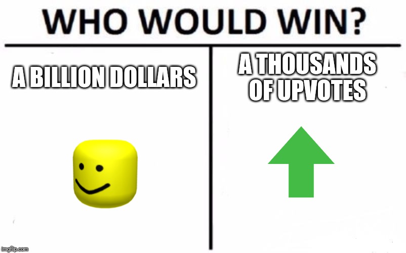 Who Would Win? | A BILLION DOLLARS; A THOUSANDS OF UPVOTES | image tagged in memes,who would win | made w/ Imgflip meme maker