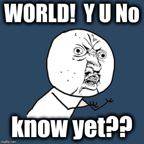 Y U No Meme | WORLD!  Y U No know yet?? | image tagged in memes,y u no | made w/ Imgflip meme maker