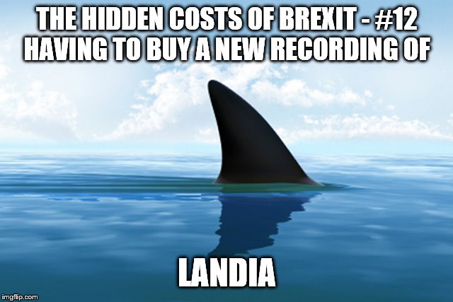 THE HIDDEN COSTS OF BREXIT - #12

HAVING TO BUY A NEW RECORDING OF; LANDIA | image tagged in brexit | made w/ Imgflip meme maker