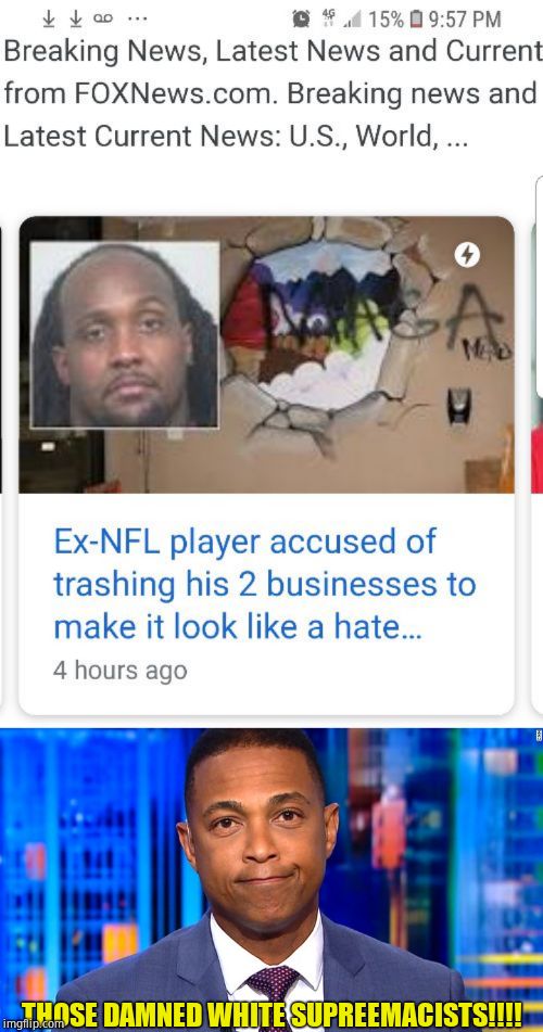 New hate crime hoax. Ex NFL player sprays swastikas and hate on his own businesses. | THOSE DAMNED WHITE SUPREEMACISTS!!!! | image tagged in don lemon,hate crime hoax,swastikas,maga hoax | made w/ Imgflip meme maker
