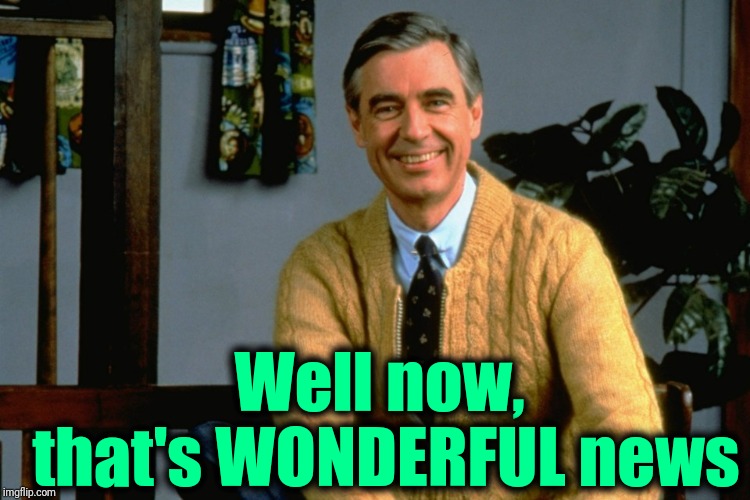 Mister Rogers | Well now,  that's WONDERFUL news | image tagged in mister rogers | made w/ Imgflip meme maker