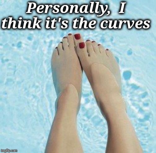 Personally,  I think it's the curves | made w/ Imgflip meme maker