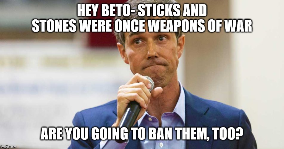 Beto O'Rourke Busted Lying | HEY BETO- STICKS AND STONES WERE ONCE WEAPONS OF WAR; ARE YOU GOING TO BAN THEM, TOO? | image tagged in beto o'rourke busted lying | made w/ Imgflip meme maker