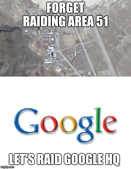 FORGET RAIDING AREA 51; LET'S RAID GOOGLE HQ | image tagged in google,area 51 | made w/ Imgflip meme maker