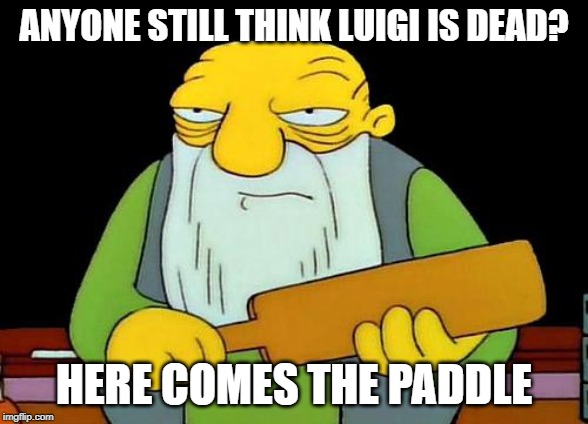 That's a paddlin' Meme | ANYONE STILL THINK LUIGI IS DEAD? HERE COMES THE PADDLE | image tagged in memes,that's a paddlin' | made w/ Imgflip meme maker