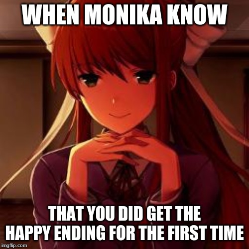 DDLC Monika | WHEN MONIKA KNOW; THAT YOU DID GET THE HAPPY ENDING FOR THE FIRST TIME | image tagged in ddlc monika | made w/ Imgflip meme maker