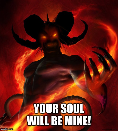 The Devil | YOUR SOUL WILL BE MINE! | image tagged in the devil | made w/ Imgflip meme maker