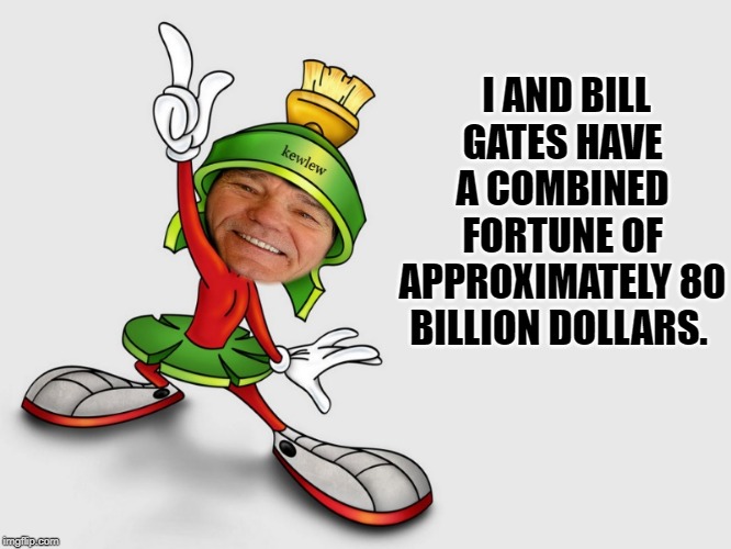 dad joke | I AND BILL GATES HAVE A COMBINED FORTUNE OF APPROXIMATELY 80 BILLION DOLLARS. | image tagged in kewlew as marvin the martian,silly joke,lol | made w/ Imgflip meme maker