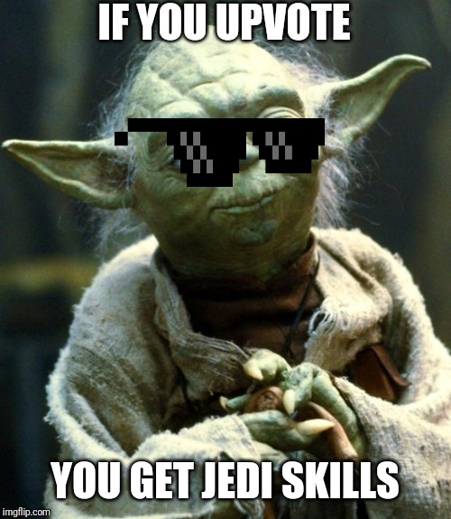 Star Wars Yoda Meme | IF YOU UPVOTE; YOU GET JEDI SKILLS | image tagged in memes,star wars yoda | made w/ Imgflip meme maker