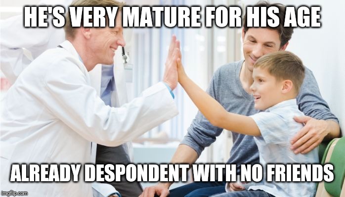 Doctor patient | HE'S VERY MATURE FOR HIS AGE; ALREADY DESPONDENT WITH NO FRIENDS | image tagged in doctor patient | made w/ Imgflip meme maker
